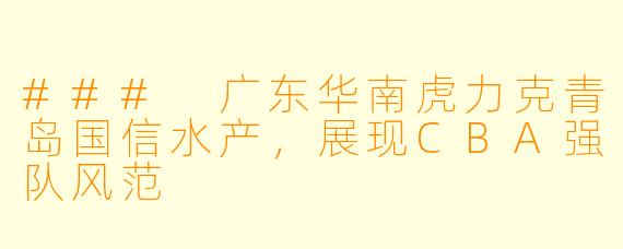 ### 广东华南虎力克青岛国信水产，展现CBA强队风范
