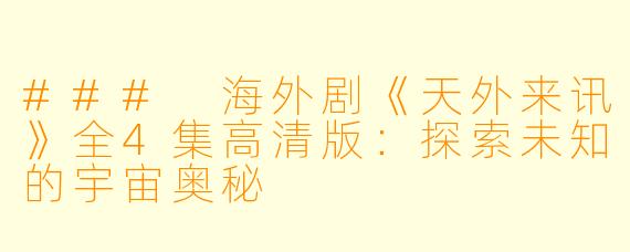 ### 海外剧《天外来讯》全4集高清版：探索未知的宇宙奥秘