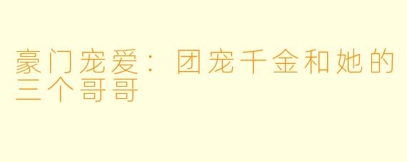 豪门宠爱：团宠千金和她的三个哥哥