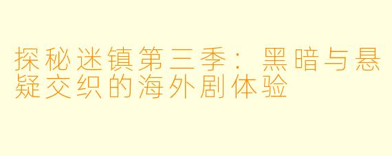 探秘迷镇第三季：黑暗与悬疑交织的海外剧体验