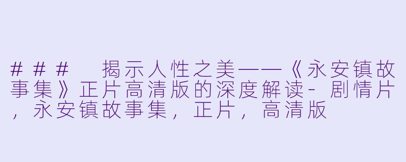 ### 揭示人性之美——《永安镇故事集》正片高清版的深度解读-剧情片，永安镇故事集，正片，高清版