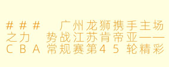 ### 广州龙狮携手主场之力 势战江苏肯帝亚——CBA常规赛第45轮精彩回顾