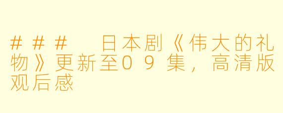 ### 日本剧《伟大的礼物》更新至09集，高清版观后感