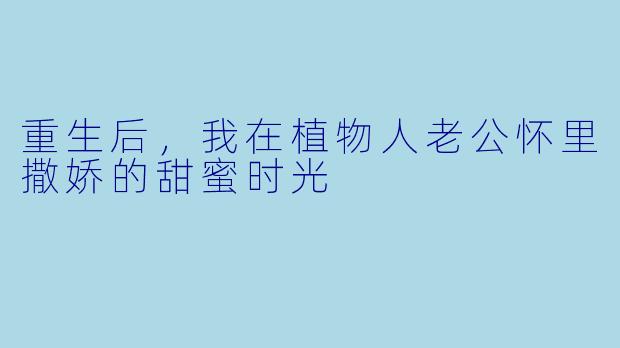 重生后，我在植物人老公怀里撒娇的甜蜜时光