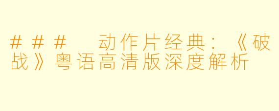 ### 动作片经典：《破战》粤语高清版深度解析