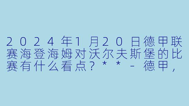 2024年1月20日德甲联赛海登海姆对沃尔夫斯堡的比赛有什么看点?**