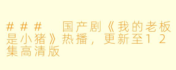 ### 国产剧《我的老板是小猪》热播，更新至12集高清版
