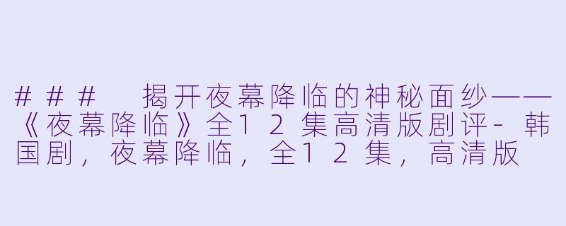### 揭开夜幕降临的神秘面纱——《夜幕降临》全12集高清版剧评-韩国剧，夜幕降临，全12集，高清版