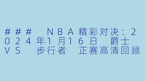 ### NBA精彩对决：2024年1月16日 爵士 VS 步行者 正赛高清回顾-NBA，2024-01-16 NBA常规赛 爵士 VS 步行者，正赛，高清版