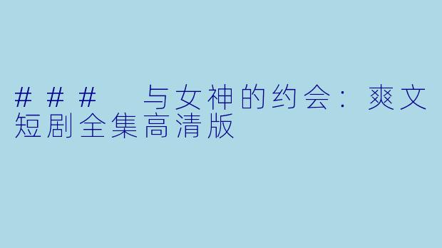 ### 与女神的约会：爽文短剧全集高清版