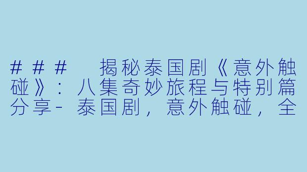 ### 揭秘泰国剧《意外触碰》：八集奇妙旅程与特别篇分享-泰国剧，意外触碰，全8集+SP，高清版