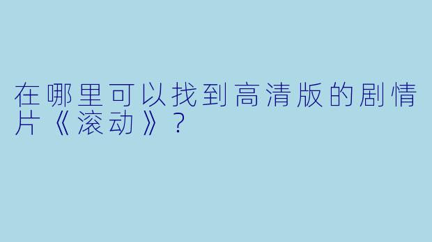 在哪里可以找到高清版的剧情片《滚动》？