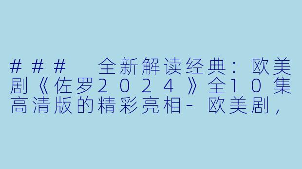 ### 全新解读经典：欧美剧《佐罗2024》全10集高清版的精彩亮相-欧美剧，佐罗2024，全10集，高清版