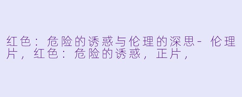 红色：危险的诱惑与伦理的深思-伦理片，红色：危险的诱惑，正片，