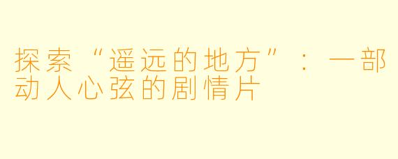 探索“遥远的地方”：一部动人心弦的剧情片