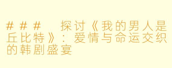 ### 探讨《我的男人是丘比特》：爱情与命运交织的韩剧盛宴