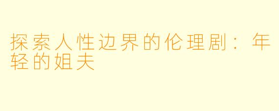 探索人性边界的伦理剧：年轻的姐夫