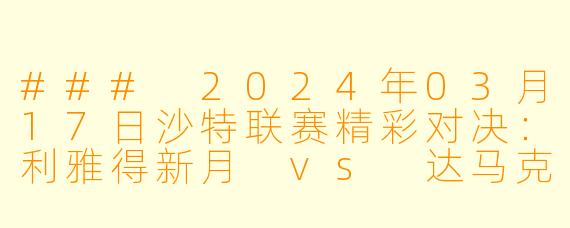 ### 2024年03月17日沙特联赛精彩对决：利雅得新月 vs 达马克 高清版回顾