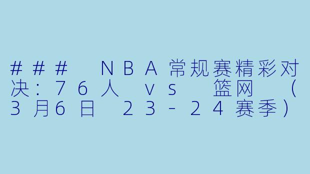 ### NBA常规赛精彩对决：76人 vs 篮网 （3月6日 23-24赛季）-NBA，3月6日 23-24赛季NBA常规赛 76人 VS 篮网，正赛，高清版