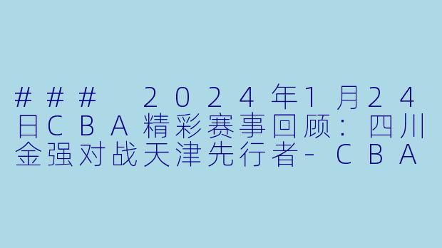 ### 2024年1月24日CBA精彩赛事回顾：四川金强对战天津先行者-CBA，2024-01-24 CBA 四川金强 VS 天津先行者，正赛，高清版