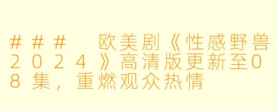 ### 欧美剧《性感野兽2024》高清版更新至08集，重燃观众热情