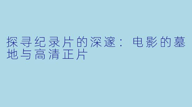 探寻纪录片的深邃：电影的墓地与高清正片