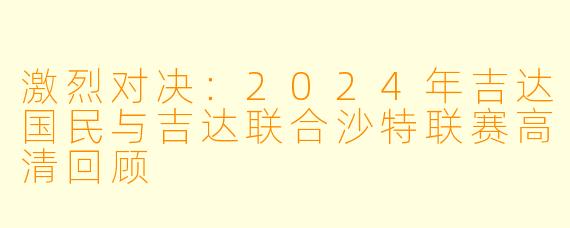 激烈对决：2024年吉达国民与吉达联合沙特联赛高清回顾