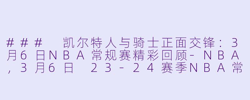 ### 凯尔特人与骑士正面交锋：3月6日NBA常规赛精彩回顾-NBA，3月6日 23-24赛季NBA常规赛 凯尔特人 VS 骑士，正赛，高清版