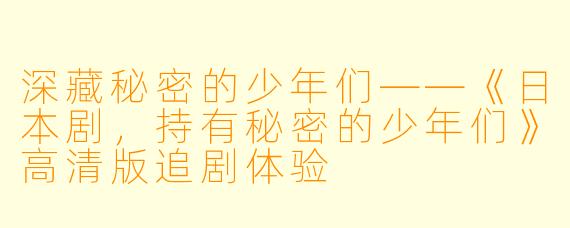 深藏秘密的少年们——《日本剧，持有秘密的少年们》高清版追剧体验