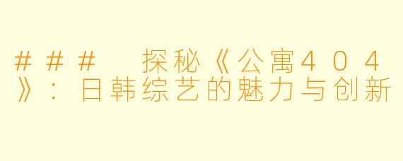 ### 探秘《公寓404》：日韩综艺的魅力与创新