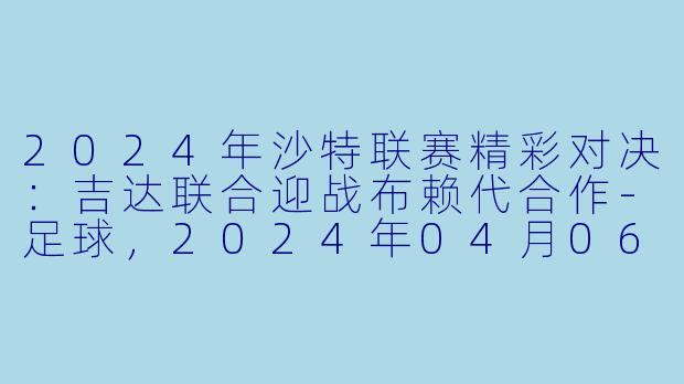 2024年沙特联赛精彩对决:吉达联合迎战布赖代合作