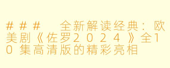 ### 全新解读经典:欧美剧《佐罗2024》全10集高清版的精彩亮相