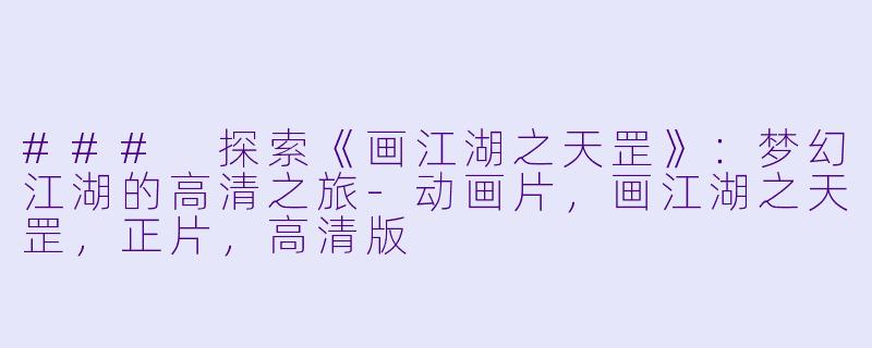 ### 探索《画江湖之天罡》：梦幻江湖的高清之旅-动画片，画江湖之天罡，正片，高清版