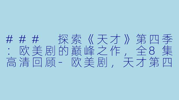### 探索《天才》第四季：欧美剧的巅峰之作，全8集高清回顾-欧美剧，天才第四季，全8集，高清版