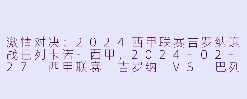激情对决：2024西甲联赛吉罗纳迎战巴列卡诺-西甲，2024-02-27 西甲联赛 吉罗纳 VS 巴列卡诺，正赛，高清版
