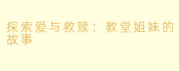 探索爱与救赎：教堂姐妹的故事