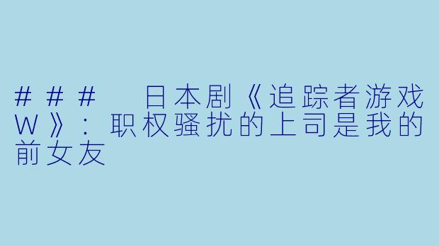 ### 日本剧《追踪者游戏W》：职权骚扰的上司是我的前女友