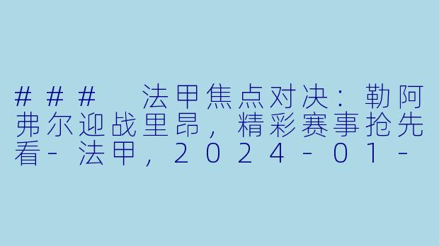 ### 法甲焦点对决：勒阿弗尔迎战里昂，精彩赛事抢先看-法甲，2024-01-15 法甲联赛 勒阿弗尔 VS 里昂，正赛，高清版