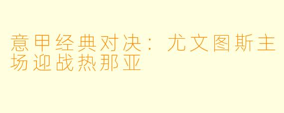 意甲经典对决：尤文图斯主场迎战热那亚