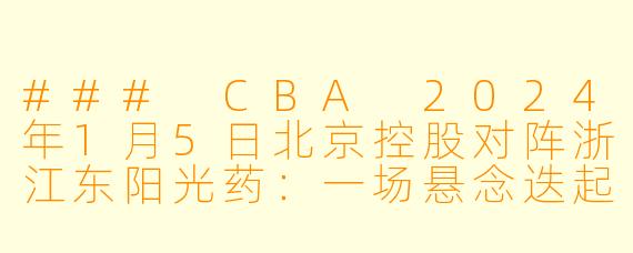 ### CBA 2024年1月5日北京控股对阵浙江东阳光药：一场悬念迭起的精彩对决
