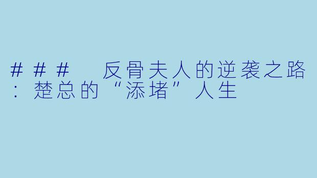### 反骨夫人的逆袭之路：楚总的“添堵”人生
