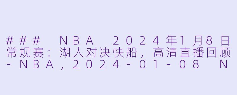 ### NBA 2024年1月8日常规赛：湖人对决快船，高清直播回顾-NBA，2024-01-08 NBA常规赛 湖人 VS 快船，正赛，高清版