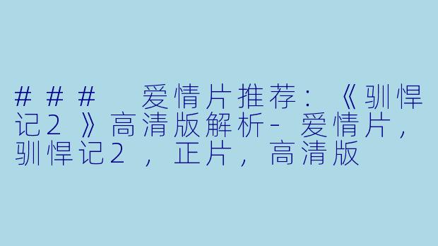 ### 爱情片推荐：《驯悍记2》高清版解析-爱情片，驯悍记2，正片，高清版
