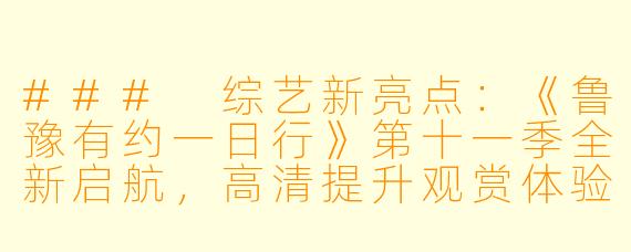 ### 综艺新亮点：《鲁豫有约一日行》第十一季全新启航，高清提升观赏体验！