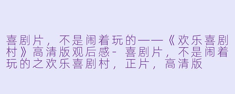 喜剧片，不是闹着玩的——《欢乐喜剧村》高清版观后感-喜剧片，不是闹着玩的之欢乐喜剧村，正片，高清版