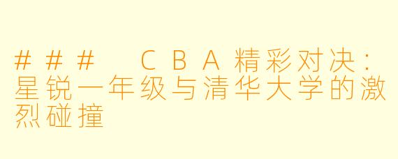 ### CBA精彩对决：星锐一年级与清华大学的激烈碰撞