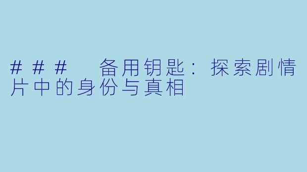 ### 备用钥匙：探索剧情片中的身份与真相