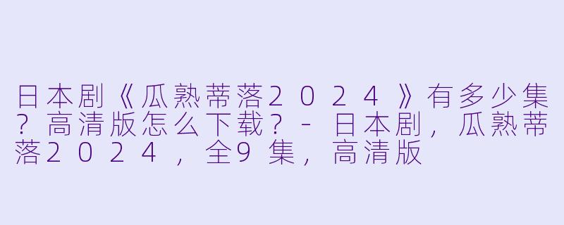 日本剧《瓜熟蒂落2024》有多少集？高清版怎么下载？