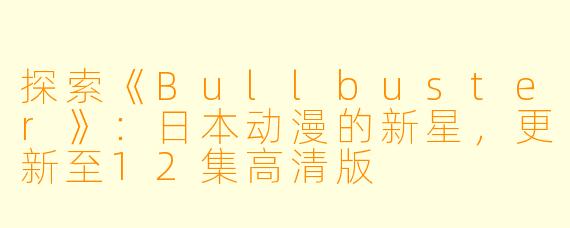 探索《Bullbuster》：日本动漫的新星，更新至12集高清版
