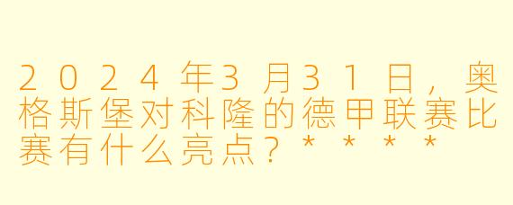 2024年3月31日,奥格斯堡对科隆的德甲联赛比赛有什么亮点?****